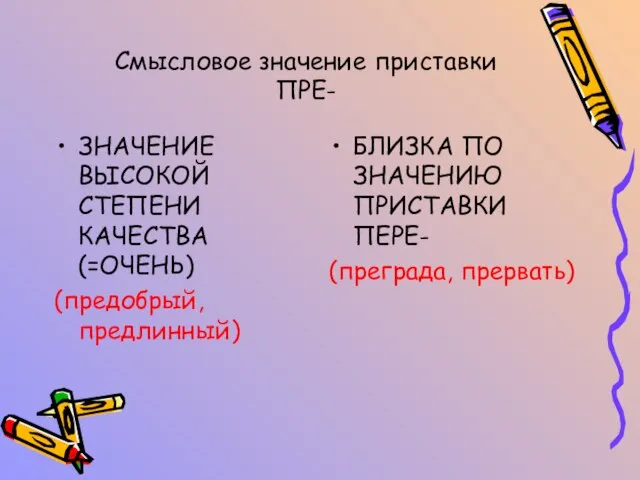 Смысловое значение приставки ПРЕ- ЗНАЧЕНИЕ ВЫСОКОЙ СТЕПЕНИ КАЧЕСТВА (=ОЧЕНЬ) (предобрый, предлинный) БЛИЗКА