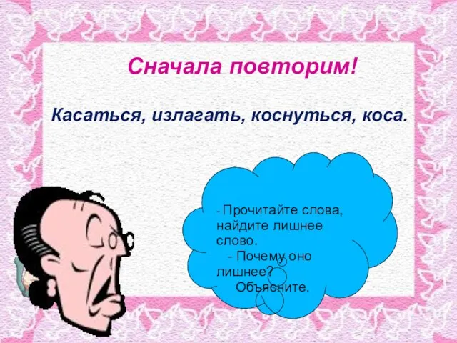 Сначала повторим! Касаться, излагать, коснуться, коса. - Прочитайте слова, найдите лишнее слово.