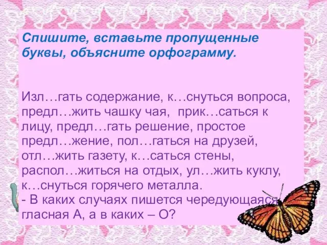 Спишите, вставьте пропущенные буквы, объясните орфограмму. Изл…гать содержание, к…снуться вопроса, предл…жить чашку