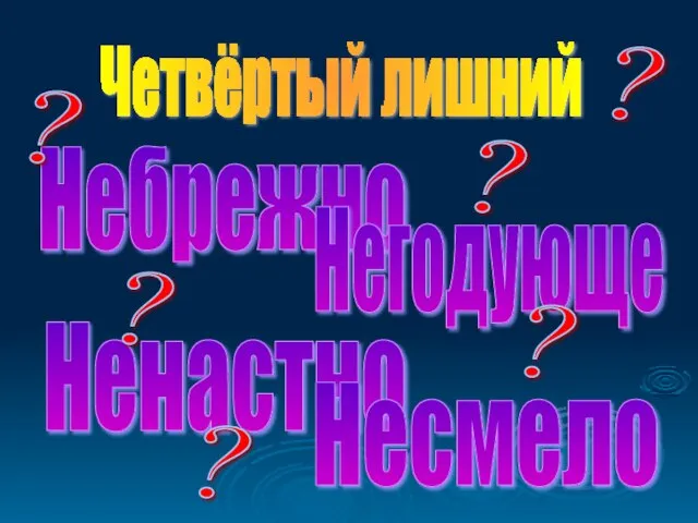 Небрежно Ненастно Негодующе Несмело Четвёртый лишний ? ? ? ? ? ?