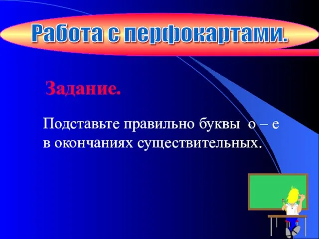 Работа с перфокартами. Задание. Подставьте правильно буквы о – е в окончаниях существительных.