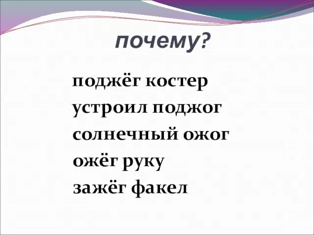 почему? поджёг костер устроил поджог солнечный ожог ожёг руку зажёг факел