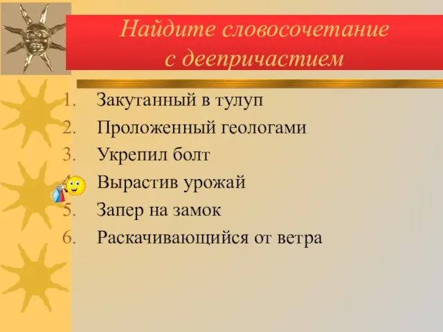 Найдите словосочетание с деепричастием Закутанный в тулуп Проложенный геологами Укрепил болт Вырастив