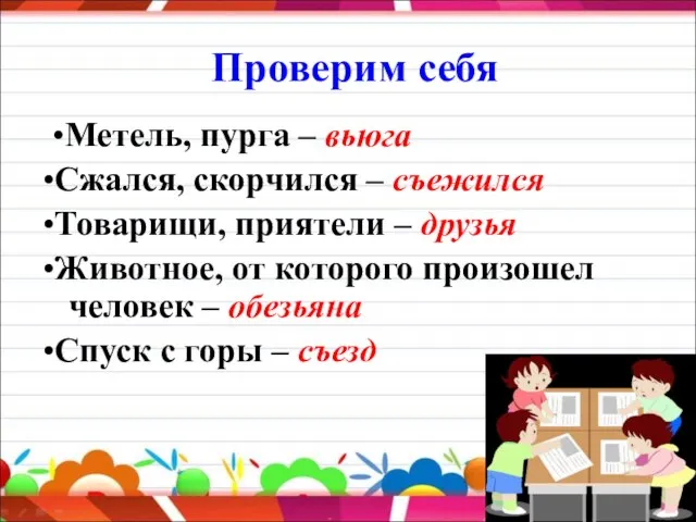 Проверим себя •Метель, пурга – вьюга •Сжался, скорчился – съежился •Товарищи, приятели