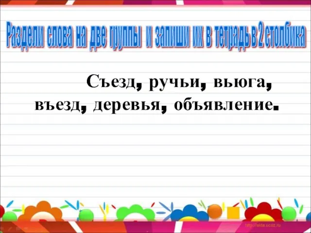 Съезд, ручьи, вьюга, въезд, деревья, объявление. Раздели слова на две группы и