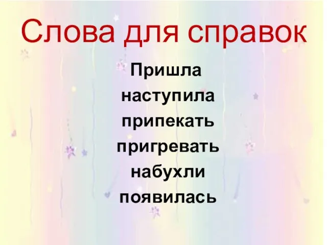 Слова для справок Пришла наступила припекать пригревать набухли появилась