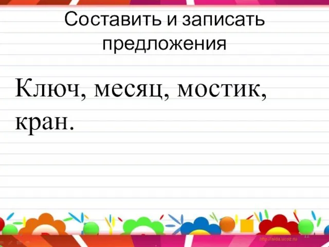 Составить и записать предложения * Ключ, месяц, мостик, кран.