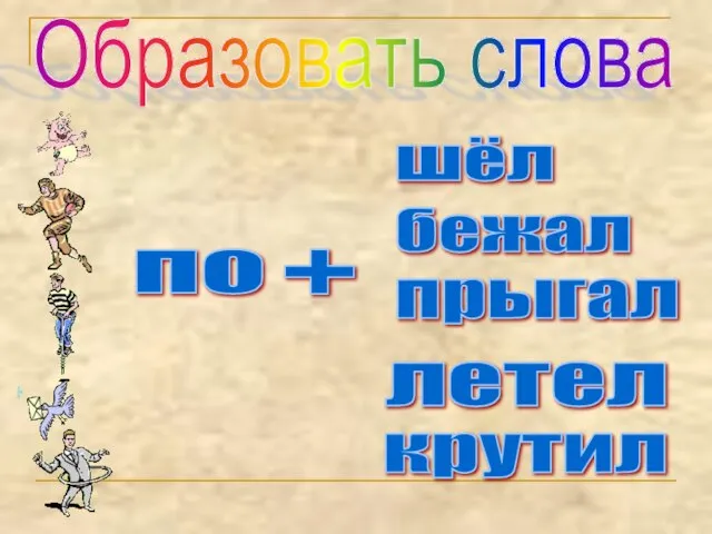 Образовать слова по прыгал шёл бежал летел крутил +