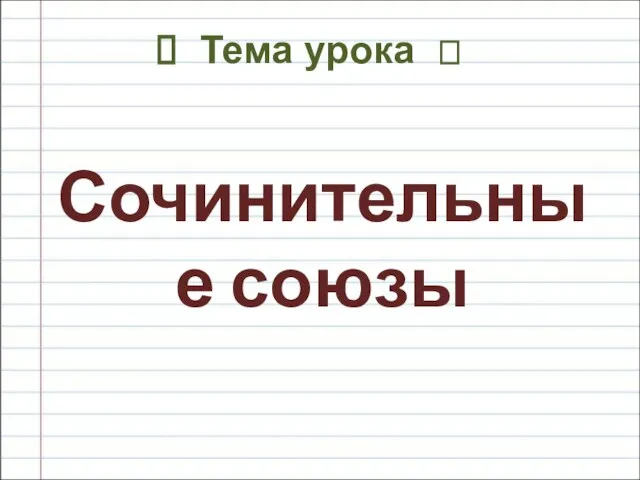 Тема урока ? Сочинительные союзы