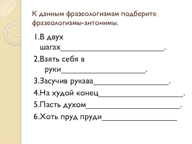 К данным фразеологизмам подберите фразеологизмы-антонимы. 1.В двух шагах______________________. 2.Взять себя в руки__________________.