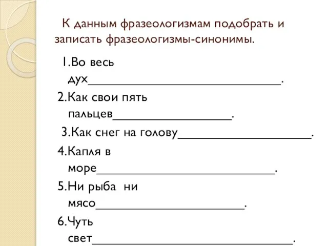 К данным фразеологизмам подобрать и записать фразеологизмы-синонимы. 1.Во весь дух__________________________. 2.Как свои