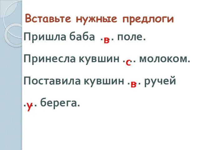 Вставьте нужные предлоги Пришла баба …. поле. Принесла кувшин …. молоком. Поставила