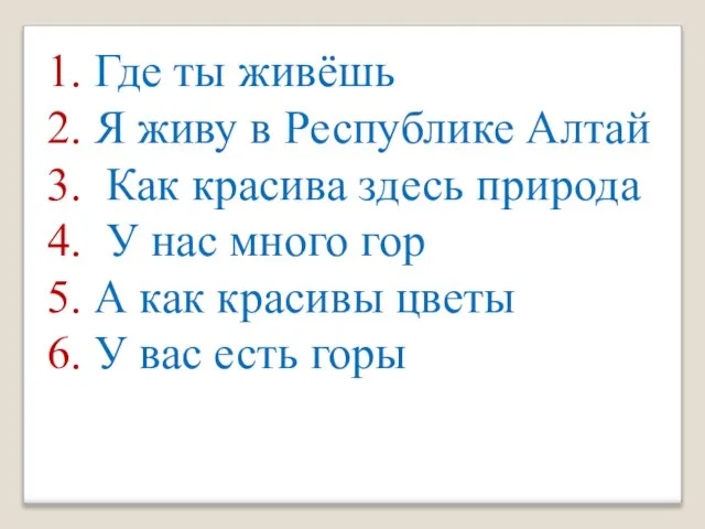 1. Где ты живёшь 2. Я живу в Республике Алтай 3. Как