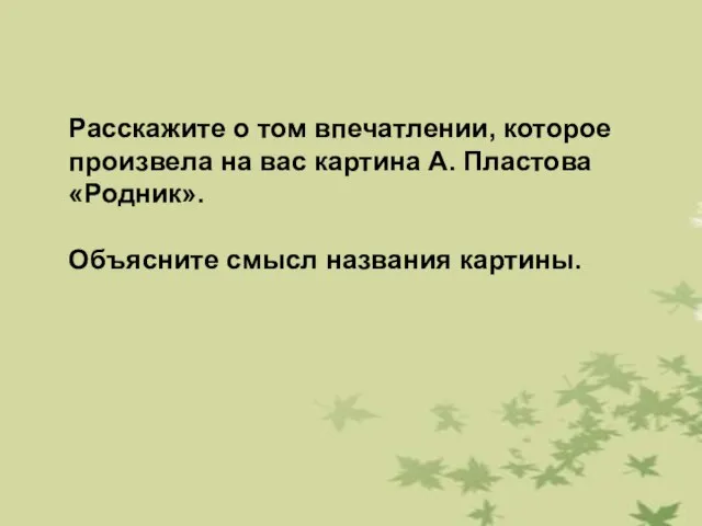 Расскажите о том впечатлении, которое произвела на вас картина А. Пластова «Родник». Объясните смысл названия картины.