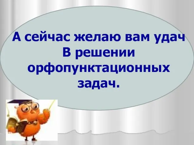 А сейчас желаю вам удач В решении орфопунктационных задач.