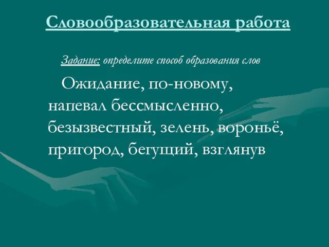 Словообразовательная работа Задание: определите способ образования слов Ожидание, по-новому, напевал бессмысленно, безызвестный,