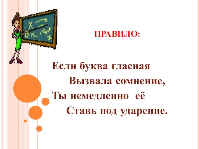 ПРАВИЛО: Если буква гласная Вызвала сомнение, Ты немедленно её Ставь под ударение.