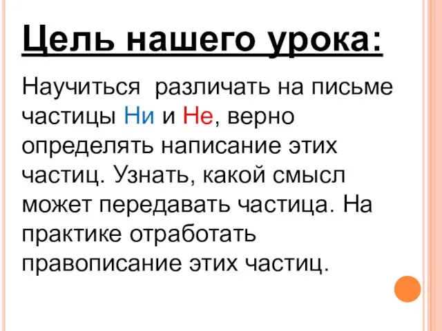 Цель нашего урока: Научиться различать на письме частицы Ни и Не, верно