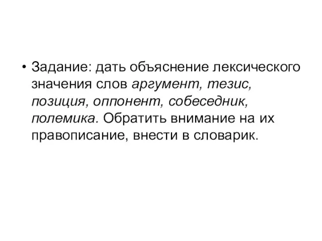 Задание: дать объяснение лексического значения слов аргумент, тезис, позиция, оппонент, собеседник, полемика.