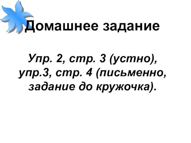 Домашнее задание Упр. 2, стр. 3 (устно), упр.3, стр. 4 (письменно, задание до кружочка).