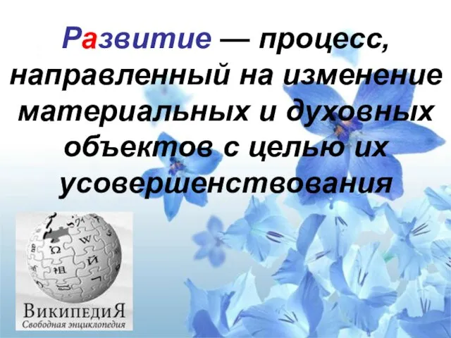 Развитие — процесс, направленный на изменение материальных и духовных объектов с целью их усовершенствования