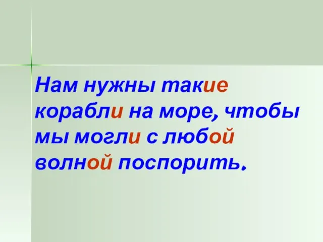 Нам нужны такие корабли на море, чтобы мы могли с любой волной поспорить.