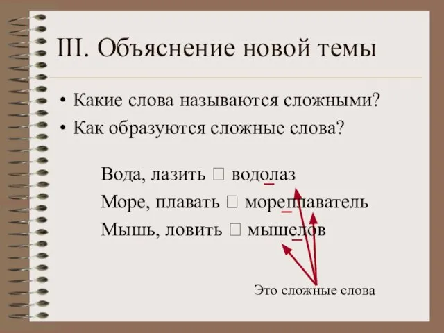 III. Объяснение новой темы Какие слова называются сложными? Как образуются сложные слова?