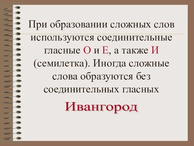 При образовании сложных слов используются соединительные гласные О и Е, а также