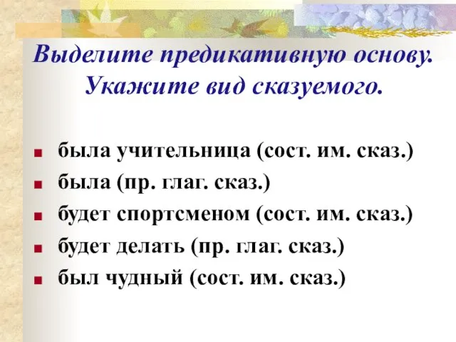 Выделите предикативную основу. Укажите вид сказуемого. была учительница (сост. им. сказ.) была