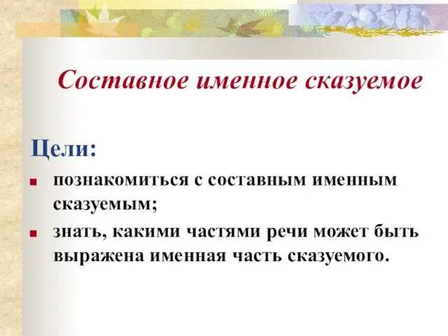 Составное именное сказуемое Цели: познакомиться с составным именным сказуемым; знать, какими частями