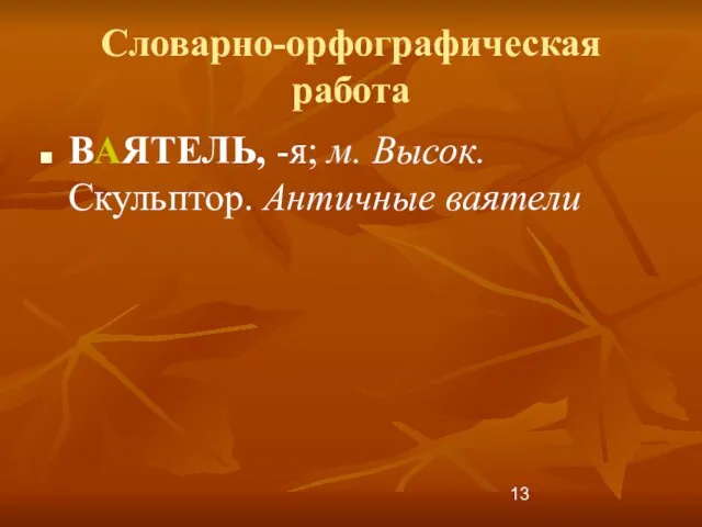 Словарно-орфографическая работа ВАЯТЕЛЬ, -я; м. Высок. Скульптор. Античные ваятели