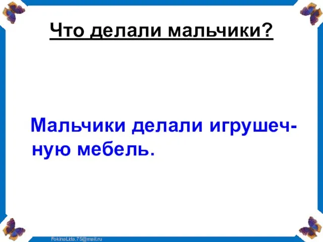 Что делали мальчики? Мальчики делали игрушеч-ную мебель.