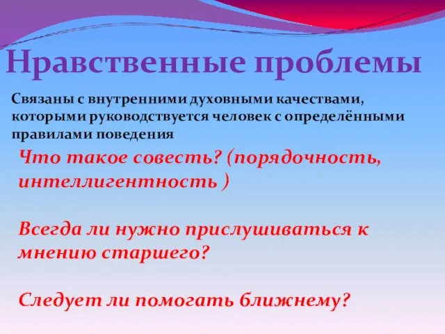 Нравственные проблемы Связаны с внутренними духовными качествами, которыми руководствуется человек с определёнными