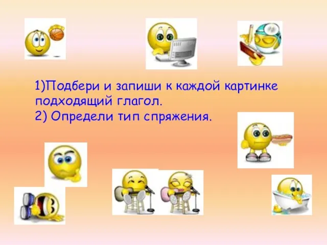 1)Подбери и запиши к каждой картинке подходящий глагол. 2) Определи тип спряжения.