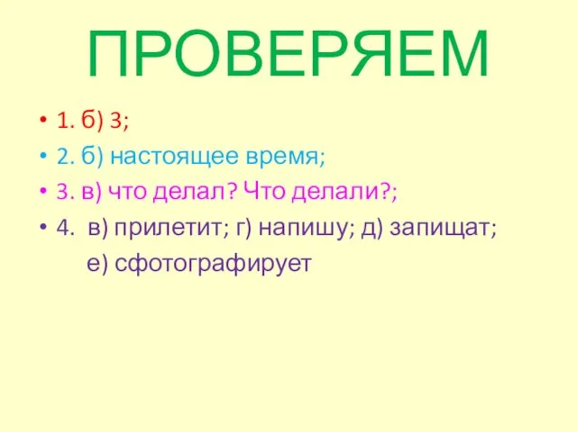 ПРОВЕРЯЕМ 1. б) 3; 2. б) настоящее время; 3. в) что делал?