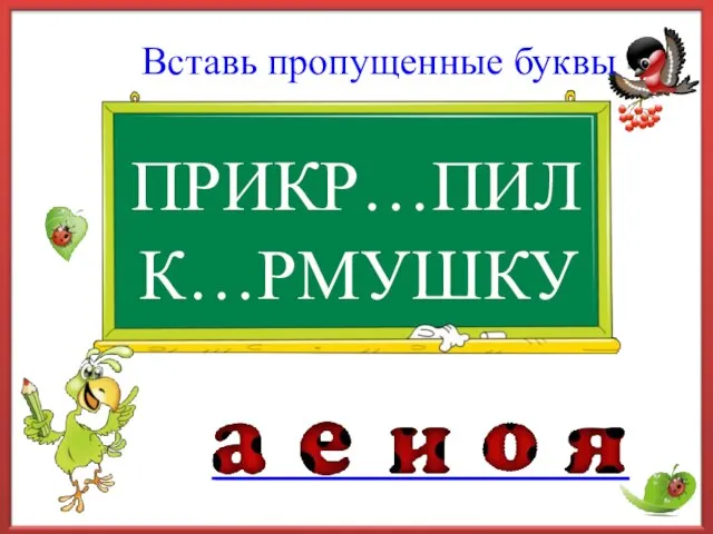 ПРИКР…ПИЛ Вставь пропущенные буквы К…РМУШКУ