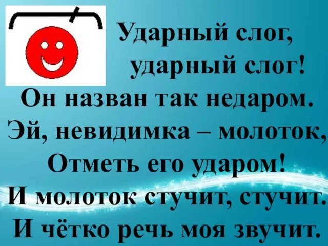 Ударный слог, ударный слог! Он назван так недаром. Эй, невидимка – молоток,