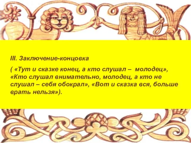 III. Заключение-концовка ( «Тут и сказке конец, а кто слушал – молодец»,