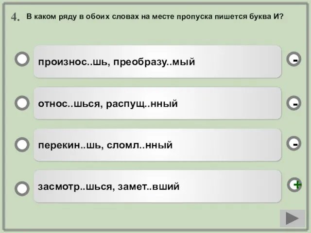 4. произнос..шь, преобразу..мый относ..шься, распущ..нный перекин..шь, сломл..нный засмотр..шься, замет..вший - - +