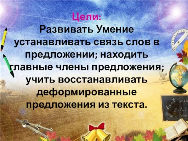 Цели: Развивать Умение устанавливать связь слов в предложении; находить главные члены предложения;