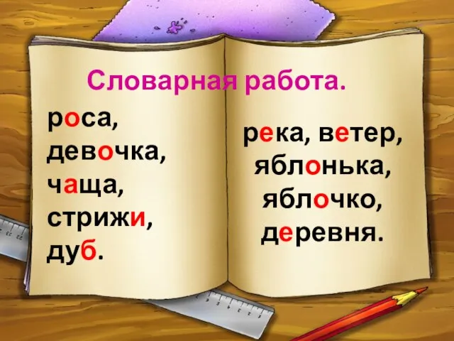 Словарная работа. роса, девочка, чаща, стрижи, дуб. река, ветер, яблонька, яблочко, деревня.