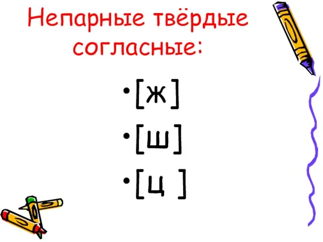 Непарные твёрдые согласные: [ж] [ш] [ц ]