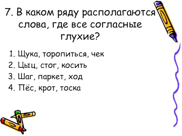 7. В каком ряду располагаются слова, где все согласные глухие? Щука, торопиться,