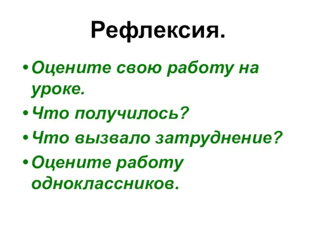 Рефлексия. Оцените свою работу на уроке. Что получилось? Что вызвало затруднение? Оцените работу одноклассников.