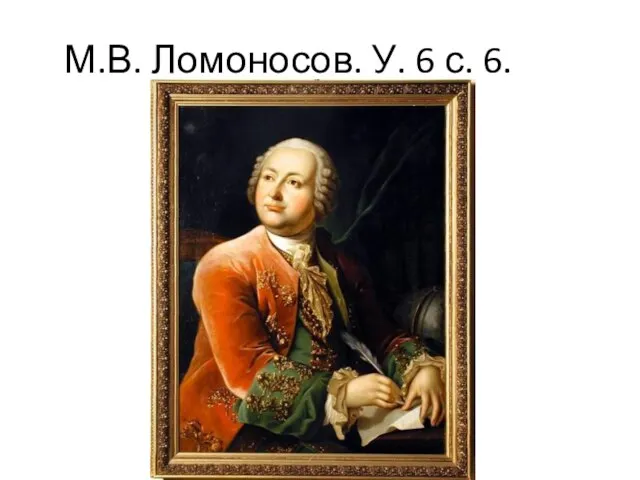 М.В. Ломоносов. У. 6 с. 6.