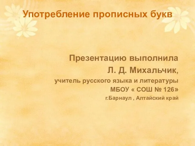 Употребление прописных букв Презентацию выполнила Л. Д. Михальчик, учитель русского языка и