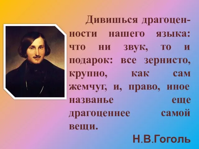 Дивишься драгоцен-ности нашего языка: что ни звук, то и подарок: все зернисто,