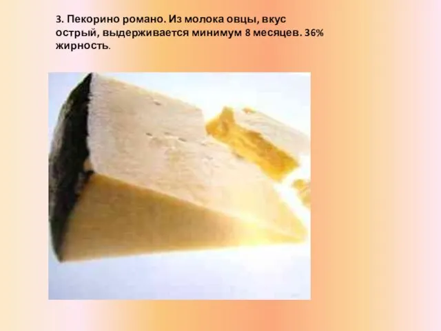 3. Пекорино романо. Из молока овцы, вкус острый, выдерживается минимум 8 месяцев. 36% жирность.