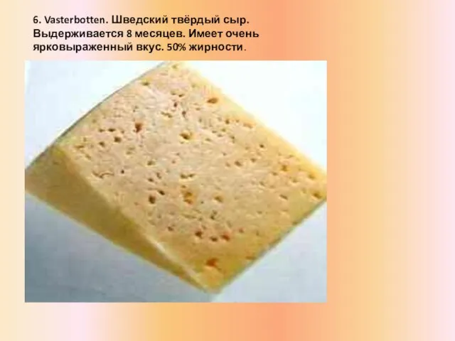 6. Vasterbotten. Шведский твёрдый сыр. Выдерживается 8 месяцев. Имеет очень ярковыраженный вкус. 50% жирности.