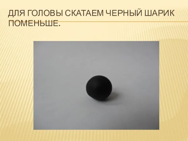 Для головы скатаем черный шарик поменьше.